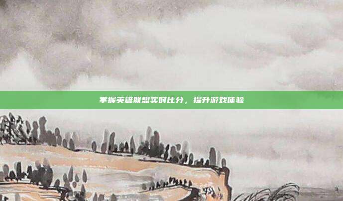掌握英雄联盟实时比分,提升游戏体验