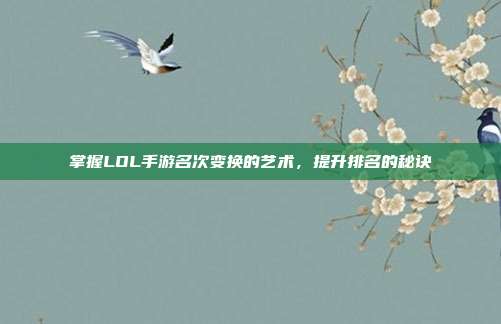 掌握LOL手游名次变换的艺术,提升排名的秘诀