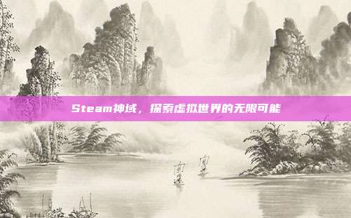 Steam神域,探索虚拟世界的无限可能