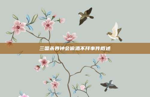 三国杀界钟会偷酒不拜事件概述