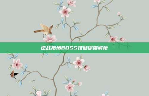 逆战猎场BOSS技能深度解析
