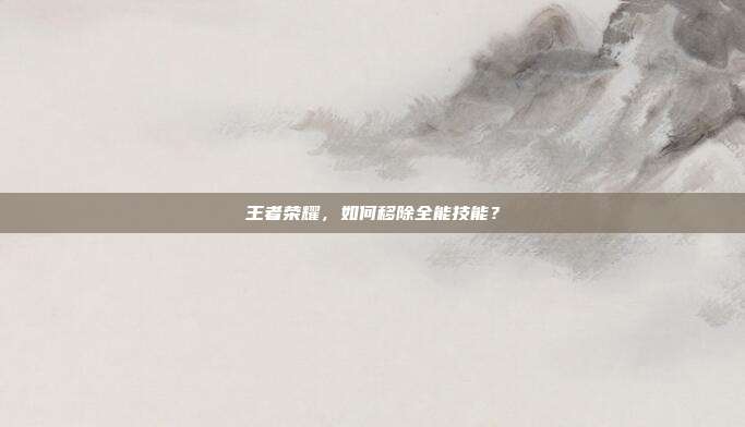 王者荣耀,如何移除全能技能?
