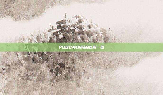 PUBG补给商店位置一览