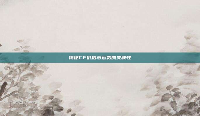 揭秘CF价格与运费的关联性