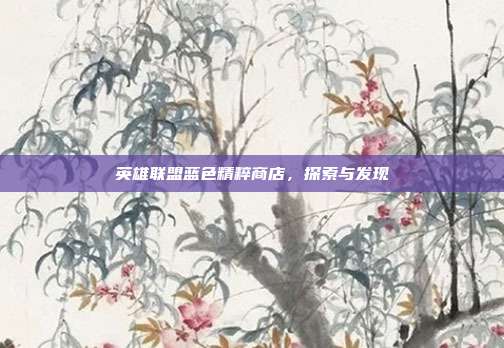 英雄联盟蓝色精粹商店,探索与发现
