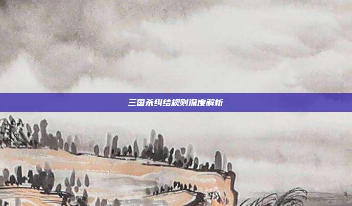 三国杀纠结规则深度解析
