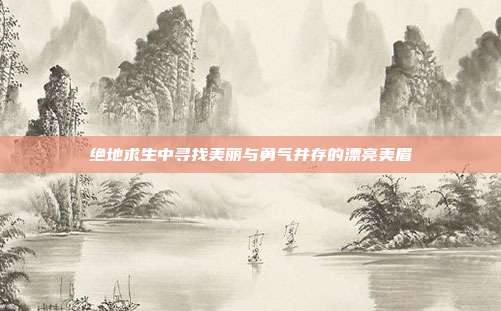 绝地求生中寻找美丽与勇气并存的漂亮美眉