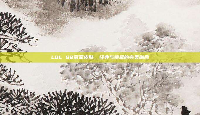 LOL S2冠军皮肤,经典与荣耀的完美融合