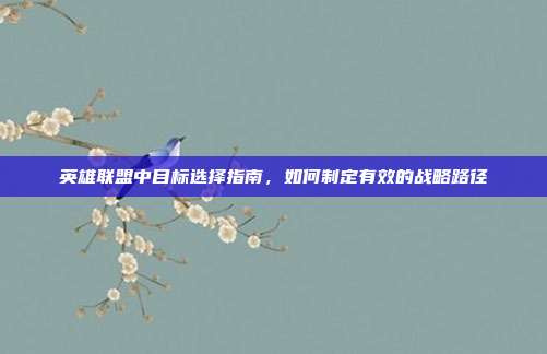 英雄联盟中目标选择指南,如何制定有效的战略路径