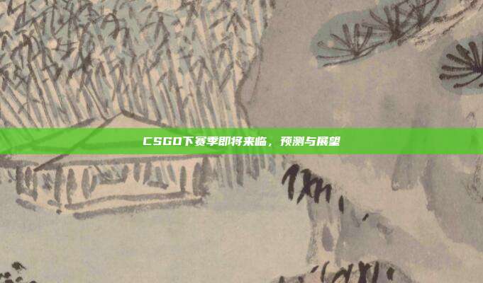 CSGO下赛季即将来临,预测与展望