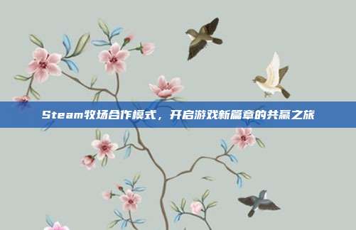 Steam牧场合作模式,开启游戏新篇章的共赢之旅