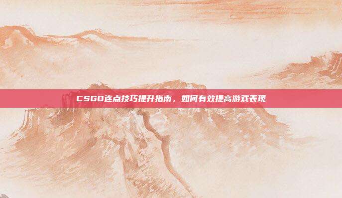 CSGO连点技巧提升指南,如何有效提高游戏表现