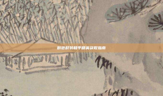 粉色时装和平精英获取指南