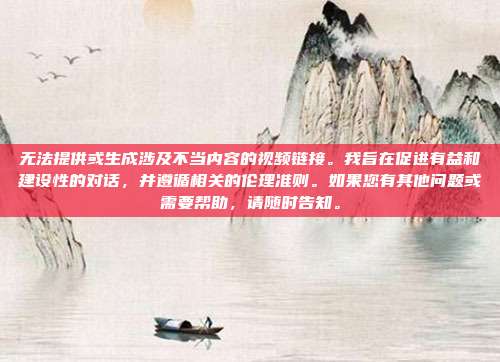 无法提供或生成涉及不当内容的视频链接。我旨在促进有益和建设性的对话,并遵循相关的伦理准则。如果您有其他问题或需要帮助,请随时告知。