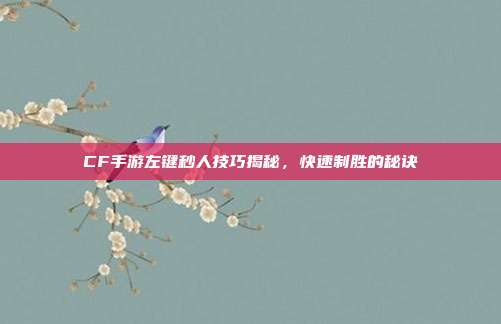 CF手游左键秒人技巧揭秘,快速制胜的秘诀