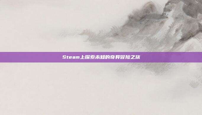 Steam上探索未知的奇异冒险之旅