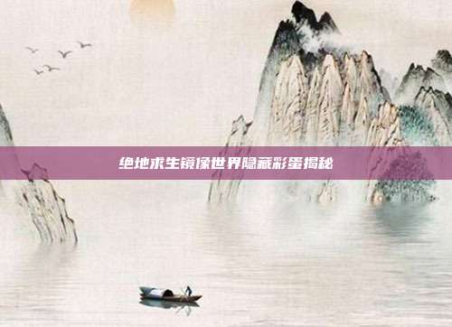 绝地求生镜像世界隐藏彩蛋揭秘