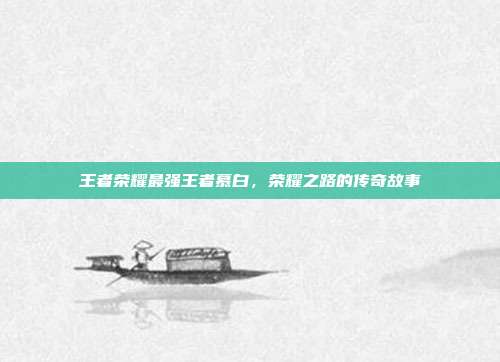 王者荣耀最强王者慕白,荣耀之路的传奇故事
