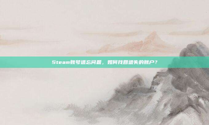 Steam账号遗忘问题,如何找回遗失的账户?
