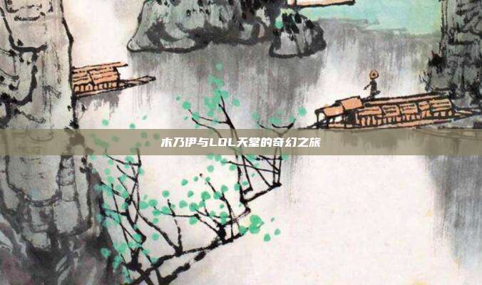 木乃伊与LOL天堂的奇幻之旅