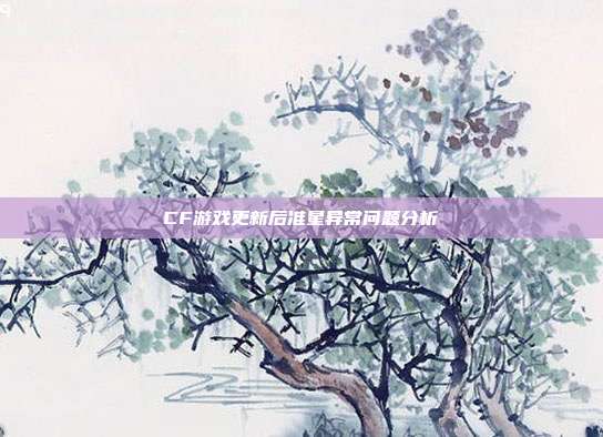 CF游戏更新后准星异常问题分析
