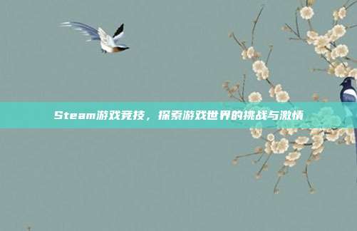Steam游戏竞技,探索游戏世界的挑战与激情
