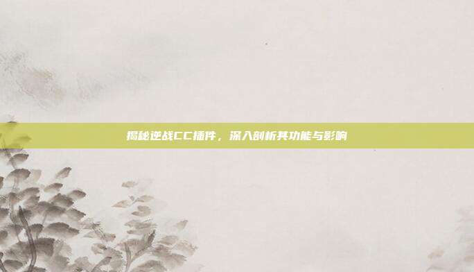 揭秘逆战CC插件,深入剖析其功能与影响
