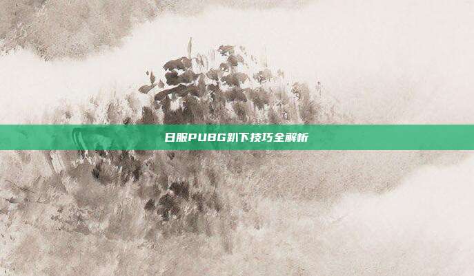 日服PUBG趴下技巧全解析