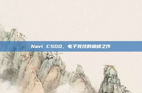 Navi CSGO,电子竞技的巅峰之作
