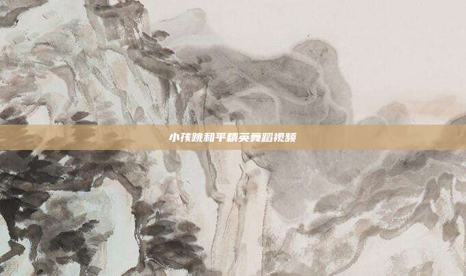 小孩跳和平精英舞蹈视频