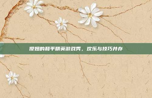 傻妞的和平精英游戏秀,欢乐与技巧并存