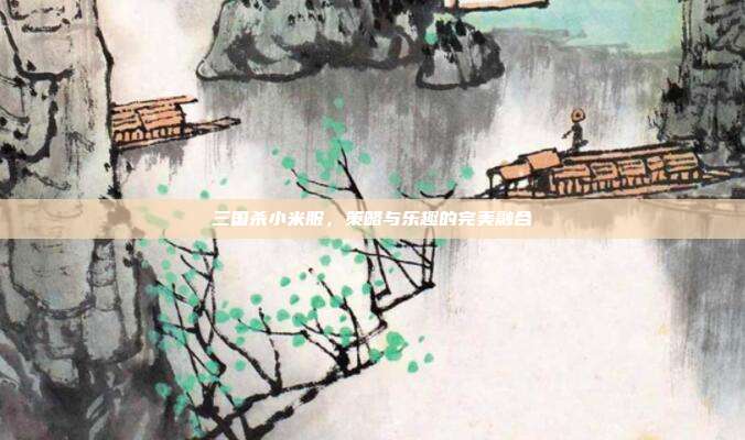 三国杀小米服,策略与乐趣的完美融合