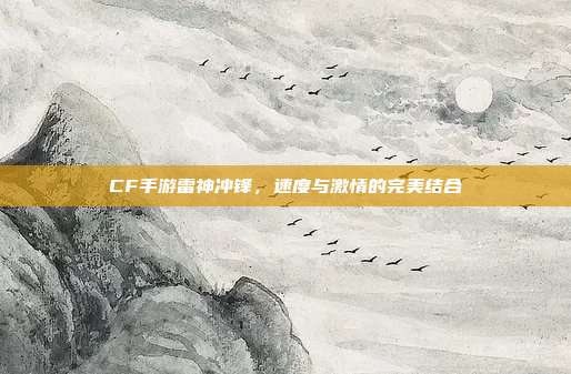 CF手游雷神冲锋,速度与激情的完美结合
