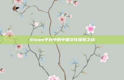 Steam平台中的中国文化探索之旅
