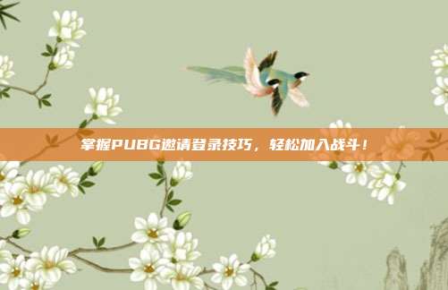 掌握PUBG邀请登录技巧,轻松加入战斗!