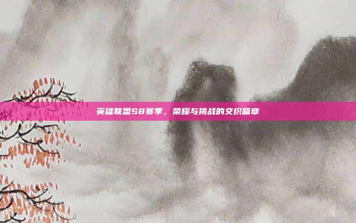 英雄联盟S8赛季,荣耀与挑战的交织篇章