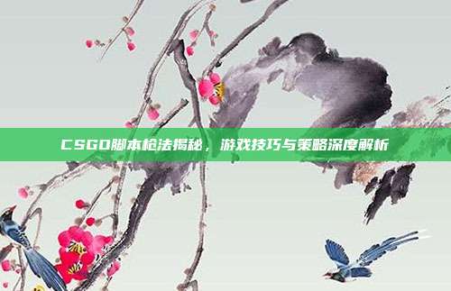 CSGO脚本枪法揭秘,游戏技巧与策略深度解析