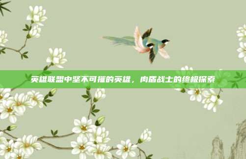 英雄联盟中坚不可摧的英雄,肉盾战士的终极探索