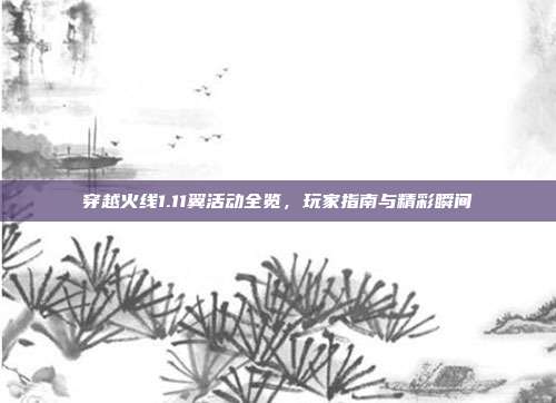 穿越火线1.11翼活动全览,玩家指南与精彩瞬间