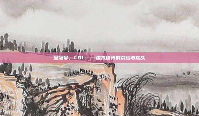 皇冠号,LOL——虚拟世界的荣耀与挑战