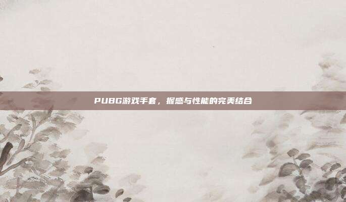 PUBG游戏手套,握感与性能的完美结合