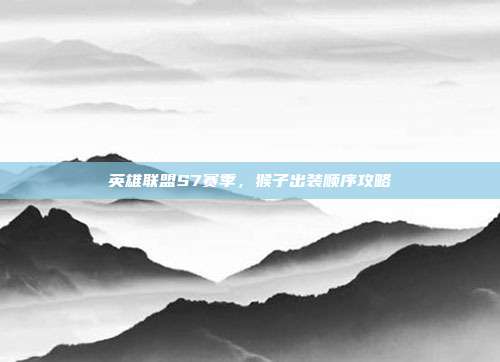 英雄联盟S7赛季,猴子出装顺序攻略