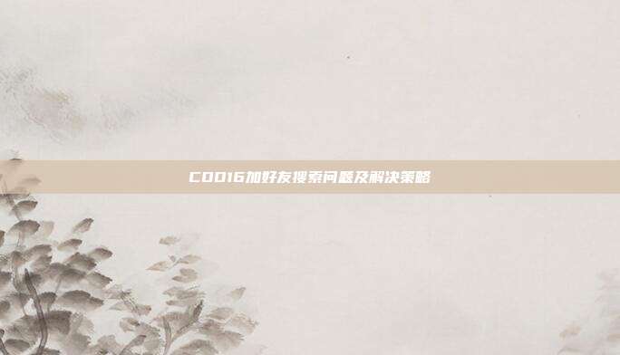 COD16加好友搜索问题及解决策略