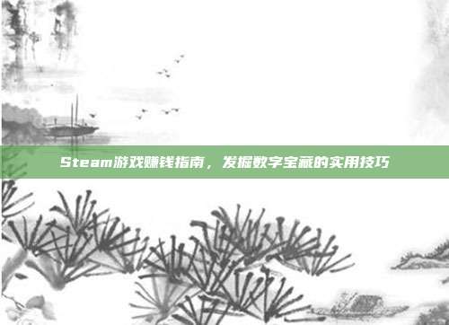 Steam游戏赚钱指南,发掘数字宝藏的实用技巧