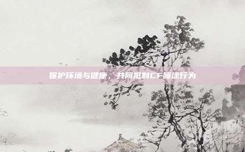 保护环境与健康,共同抵制CF喷涂行为