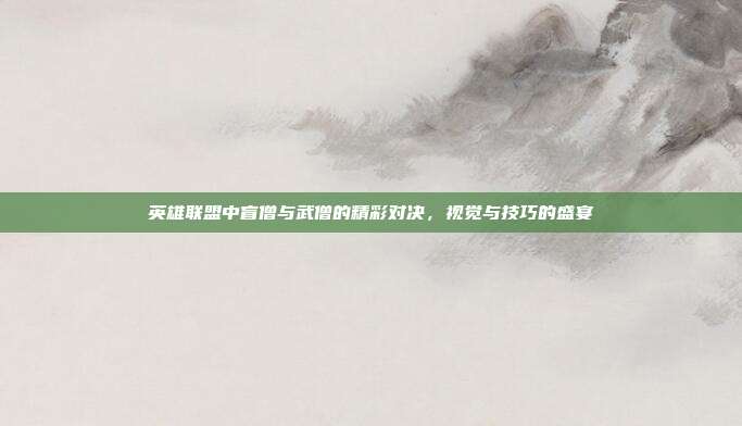 英雄联盟中盲僧与武僧的精彩对决,视觉与技巧的盛宴
