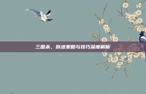 三国杀,跃进策略与技巧深度解析