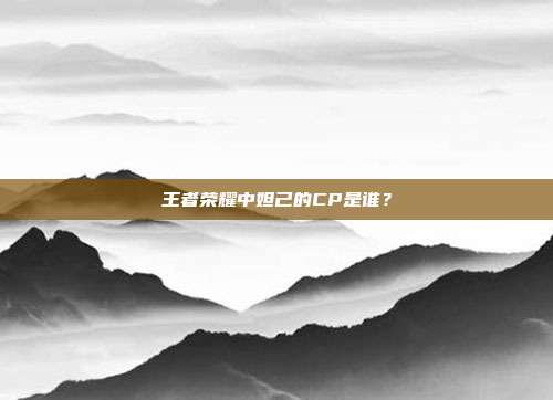 王者荣耀中妲己的CP是谁?