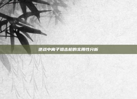 逆战中离子狙击枪的实用性分析