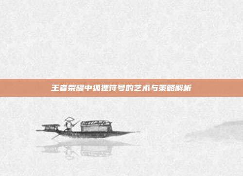 王者荣耀中狐狸符号的艺术与策略解析